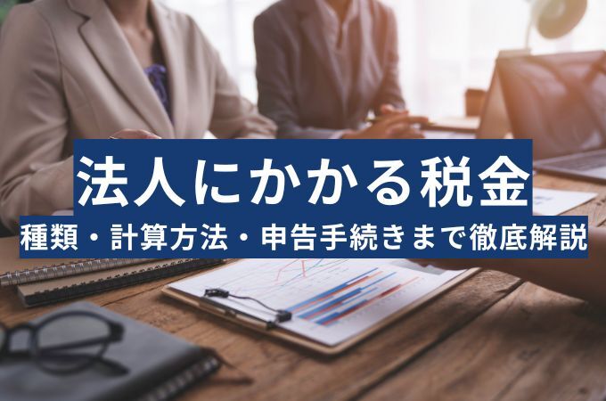 法人税とは？法人にかかる税金の種類・計算方法・申告手続きまで徹底解説