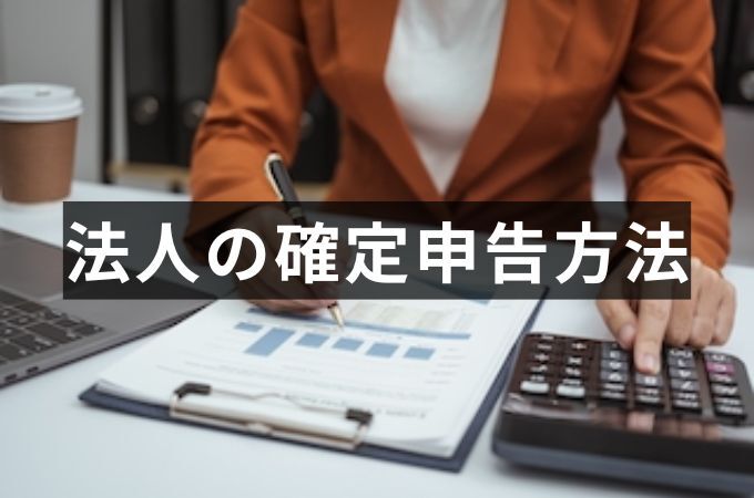 法人の確定申告方法は？申告の流れや期限、個人との違いを解説【税理士監修】