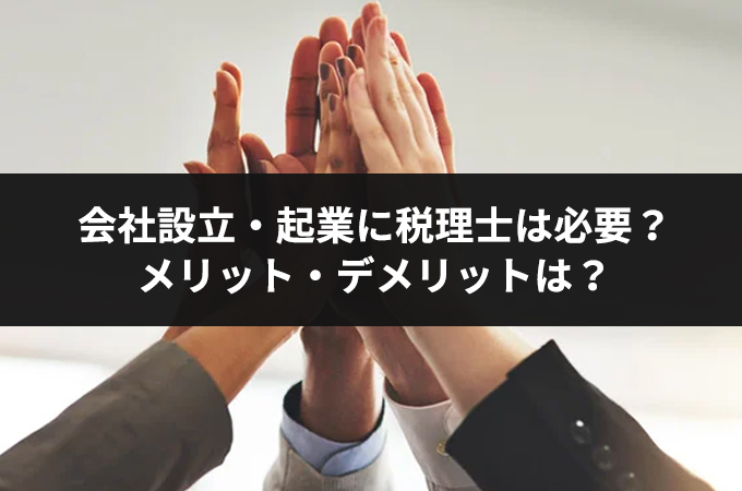 会社設立・起業の前に知っておくべき、税理士に依頼するメリットや選び方