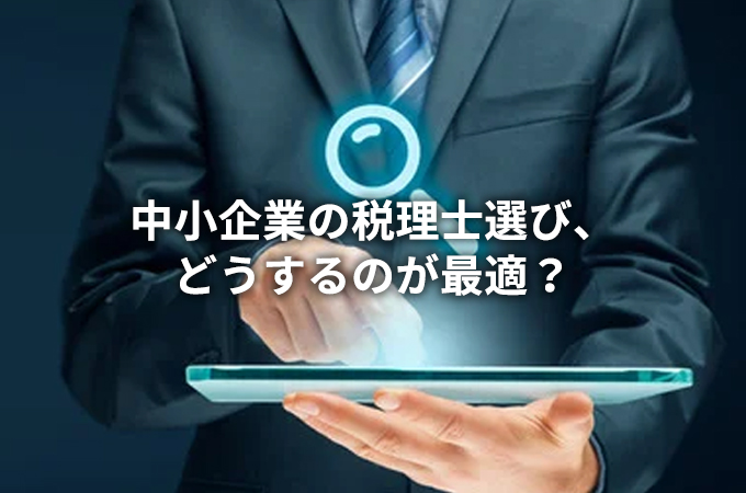 中小企業に最適な税理士とは？選び方のポイントを解説