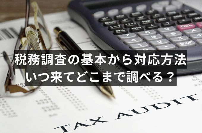 税務調査の基本から対応方法まで徹底解説！いつ来てどこまで調べる？