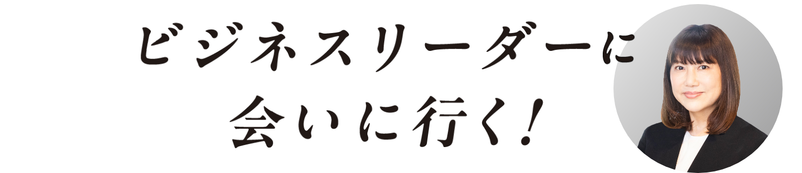 ビジネスリーダーに会いに行く!